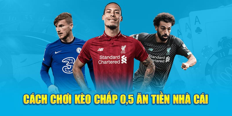 Cách chơi kèo chấp 0.5 ăn tiền nhà cái